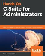 Hands-On G Suite for Administrators: Build and manage any business on top of the Google Cloud infrastructure