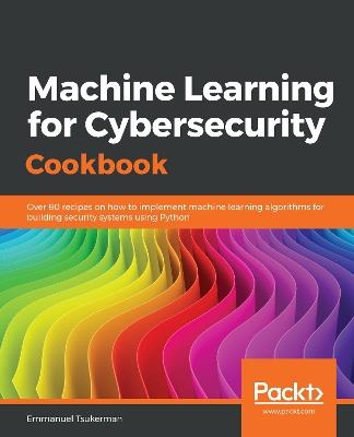 Machine Learning for Cybersecurity Cookbook: Over 80 recipes on how to implement machine learning algorithms for building security systems using Python - Emmanuel Tsukerman - cover
