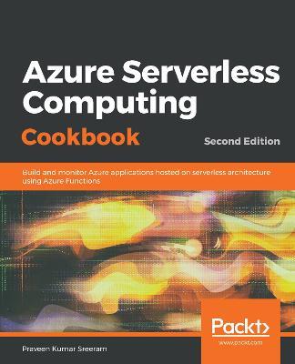 Azure Serverless Computing Cookbook,: Build and monitor Azure applications hosted on serverless architecture using Azure Functions, 2nd Edition - Praveen Kumar Sreeram - cover