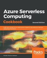 Azure Serverless Computing Cookbook,: Build and monitor Azure applications hosted on serverless architecture using Azure Functions, 2nd Edition