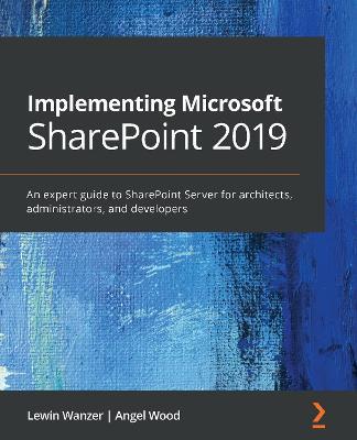 Implementing Microsoft SharePoint 2019: An expert guide to SharePoint Server for architects, administrators, and developers - Lewin Wanzer,Angel Wood - cover