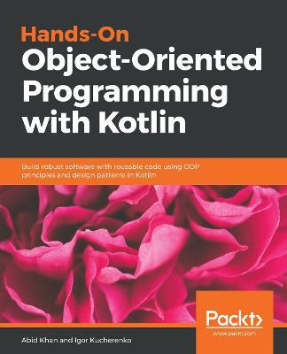 Hands-On Object-Oriented Programming with Kotlin: Build robust software with reusable code using OOP principles and design patterns in Kotlin - Abid Khan,Igor Kucherenko - cover