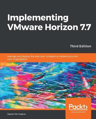 Implementing VMware Horizon 7.7: Manage and deploy the end-user computing infrastructure for your organization, 3rd Edition - Jason Ventresco - cover