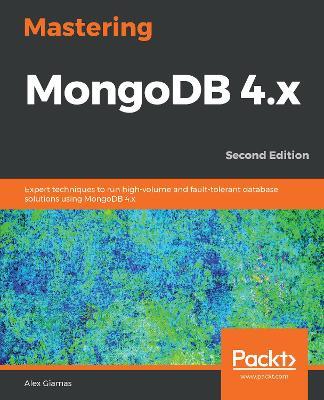 Mastering MongoDB 4.x: Expert techniques to run high-volume and fault-tolerant database solutions using MongoDB 4.x, 2nd Edition - Alex Giamas - cover