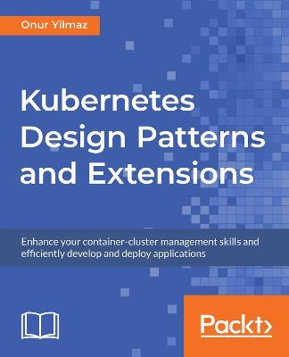 Kubernetes Design Patterns and Extensions: Enhance your container-cluster management skills and efficiently develop and deploy applications - Onur Yilmaz - cover