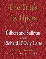 The Trials by Opera of Gilbert and Sullivan and Richard D'Oyly Carte: A play in two acts - Jean Gouldsmith Skinner,Linda Barker,Miles Bailey - cover