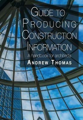 Guide to Producing Construction Information: A handbook for architects - Andrew Thomas - cover