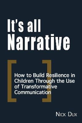 It's All Narrative: How to build resilience in children through the use of transformative communication - Nick Dux - cover
