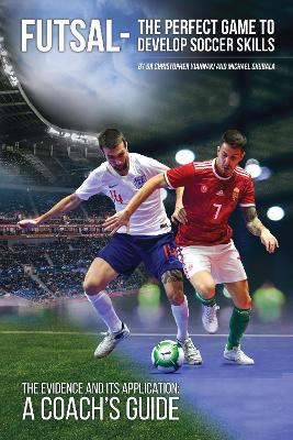 Futsal - The Perfect Game to Develop Soccer Skills: The Evidence and its Application - A Coach's Guide - Dr. Christopher Yiannaki,Michael Skubala - cover