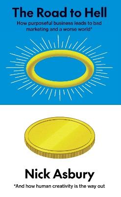 The Road to Hell: How purposeful business leads to bad marketing and a worse world  And how human creativity is the way out - Nick Asbury - cover