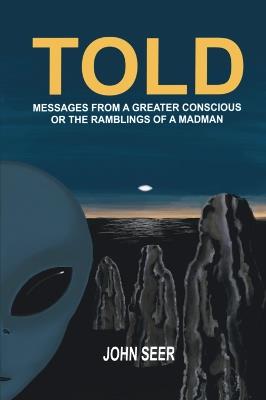 Told: Messages From A Greater Conscious Or The Ramblings Of A Madman - John Seer - cover