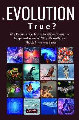 Is EVOLUTION True?: Why Darwin’s Rejection of Intelligent Design no longer makes sense. Why Life really is a miracle in the true sense - Dorrie - cover