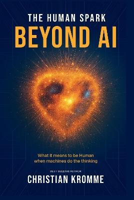 The Human Spark - Beyond AI: What It Means to Be Human When Machines Do the Thinking - Christian Kromme - cover