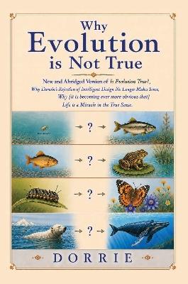 Why Evolution is Not True: New and Abridged Edition of “Is Evolution True? Why Darwin’s Rejection of Intelligent Design No Longer Makes Sense. Why [it is more and more obvious that] Life Really is a Miracle in the True Sense” - Dorrie - cover