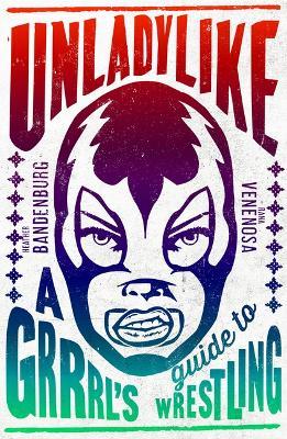 Unladylike: A Grrrl's Guide to Wrestling - Heather Bandenburg - cover