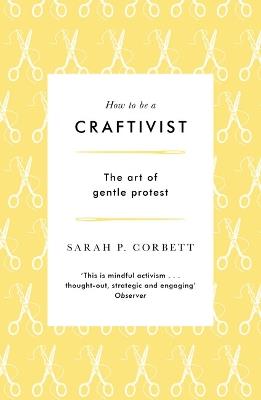 How to be a Craftivist: The art of gentle protest - Sarah P. Corbett - cover