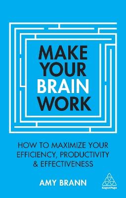 Make Your Brain Work: How to Maximize Your Efficiency, Productivity and Effectiveness - Amy Brann - cover