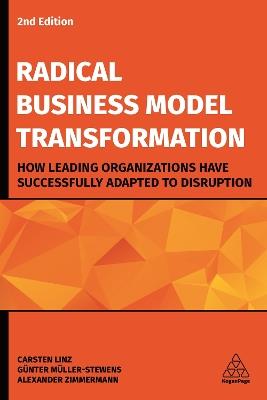 Radical Business Model Transformation: How Leading Organizations Have Successfully Adapted to Disruption - Carsten Linz,Gunter Muller-Stewens,Alexander Zimmermann - cover