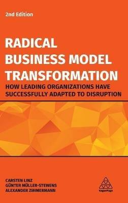 Radical Business Model Transformation: How Leading Organizations Have Successfully Adapted to Disruption - Carsten Linz,Günter Müller-Stewens,Alexander Zimmermann - cover