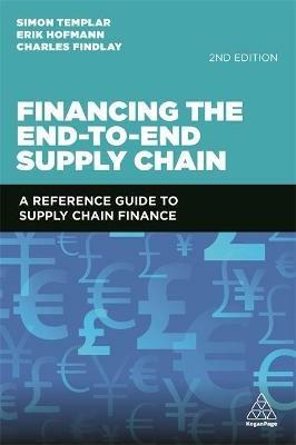 Financing the End-to-End Supply Chain: A Reference Guide to Supply Chain Finance - Simon Templar,Erik Hofmann,Charles Findlay - cover
