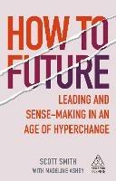 How to Future: Leading and Sense-making in an Age of Hyperchange - Scott Smith,Madeline Ashby - cover