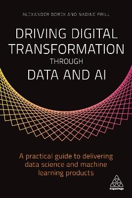 Driving Digital Transformation through Data and AI: A Practical Guide to Delivering Data Science and Machine Learning Products - Alexander Borek,Nadine Prill - cover