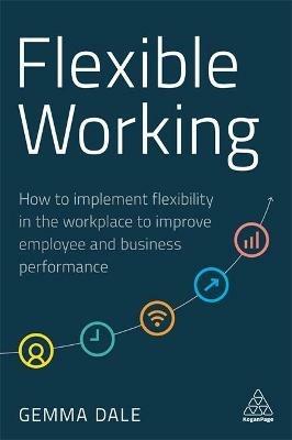 Flexible Working: How to Implement Flexibility in the Workplace to Improve Employee and Business Performance - Gemma Dale - cover