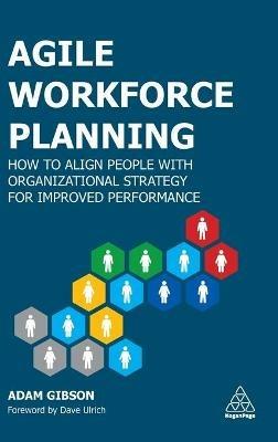 Agile Workforce Planning: How to Align People with Organizational Strategy for Improved Performance - Adam Gibson - cover