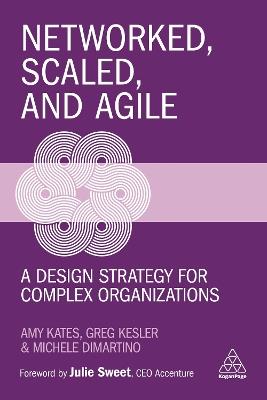 Networked, Scaled, and Agile: A Design Strategy for Complex Organizations - Amy Kates,Greg Kesler,Michele DiMartino - cover
