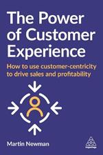 The Power of Customer Experience: How to Use Customer-centricity to Drive Sales and Profitability