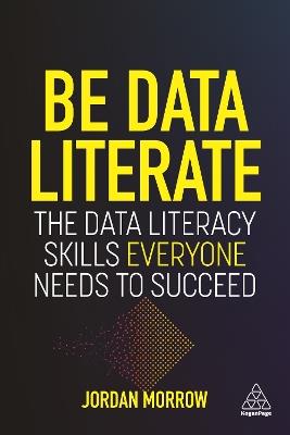 Be Data Literate: The Data Literacy Skills Everyone Needs To Succeed - Jordan Morrow - cover