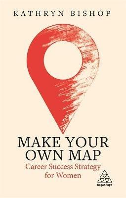 Make Your Own Map: Career Success Strategy for Women - Kathryn Bishop - cover