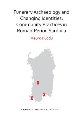 Funerary Archaeology and Changing Identities: Community Practices in Roman-Period Sardinia - Mauro Puddu - cover