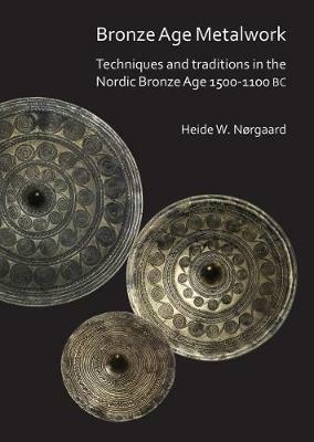 Bronze Age Metalwork: Techniques and traditions in the Nordic Bronze Age 1500-1100 BC - Heide W. Nørgaard - cover