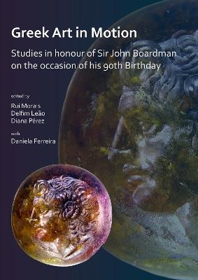 Greek Art in Motion: Studies in honour of Sir John Boardman on the occasion of his 90th Birthday - cover