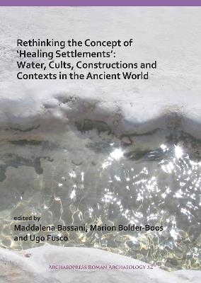 Rethinking the Concept of ‘Healing Settlements’: Water, Cults, Constructions and Contexts in the Ancient World - cover