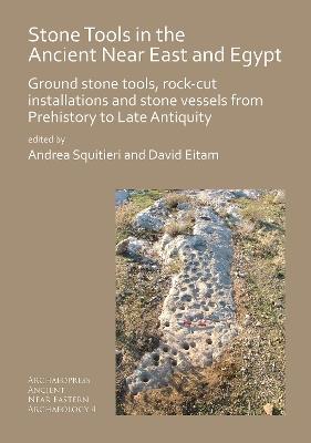 Stone Tools in the Ancient Near East and Egypt: Ground stone tools, rock-cut installations and stone vessels from Prehistory to Late Antiquity - Andrea Squitieri,David Eitam - cover