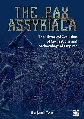 The Pax Assyriaca: The Historical Evolution of Civilisations and Archaeology of Empires - Benjamin Toro - cover