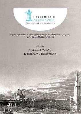 Hellenistic Alexandria: Celebrating 24 Centuries – Papers presented at the conference held on December 13–15 2017 at Acropolis Museum, Athens - cover