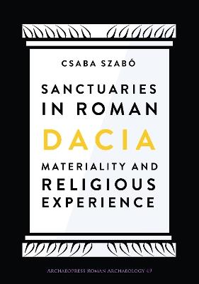 Sanctuaries in Roman Dacia: Materiality and Religious Experience - Csaba Szabo - cover