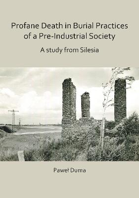 Profane Death in Burial Practices of a Pre-Industrial Society: A study from Silesia - Pawel Duma - cover