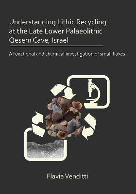 Understanding Lithic Recycling at the Late Lower Palaeolithic Qesem Cave, Israel: A functional and chemical investigation of small flakes - Flavia Venditti - cover
