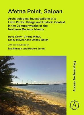Afetna Point, Saipan: Archaeological Investigations of a Latte Period Village and Historic Context in the Commonwealth of the Northern Mariana Islands - Boyd Dixon,Cherie Walth,Kathy Mowrer - cover