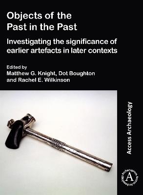 Objects of the Past in the Past: Investigating the Significance of Earlier Artefacts in Later Contexts - cover