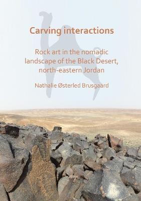 Carving Interactions: Rock Art in the Nomadic Landscape of the Black Desert, North-Eastern Jordan - Nathalie Østerled Brusgaard - cover
