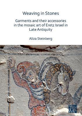 Weaving in Stones: Garments and Their Accessories in the Mosaic Art of Eretz Israel in Late Antiquity - Aliza Steinberg - cover