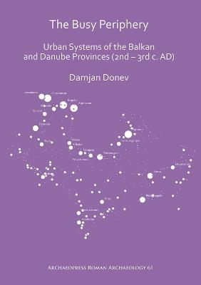 The Busy Periphery: Urban Systems of the Balkan and Danube Provinces (2nd – 3rd c. AD) - Damjan Donev - cover