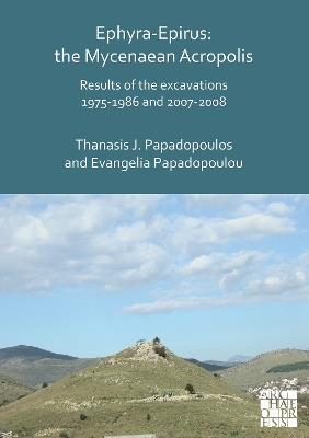 Ephyra-Epirus: The Mycenaean Acropolis: Results of the Excavations 1975-1986 and 2007-2008 - Thanasis I. Papadopoulos,Evangelia Papadopoulou - cover
