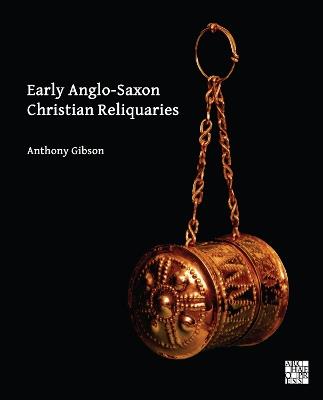 Early Anglo-Saxon Christian Reliquaries - Anthony Gibson - cover