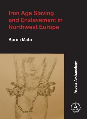 Iron Age Slaving and Enslavement in Northwest Europe - Karim Mata - cover